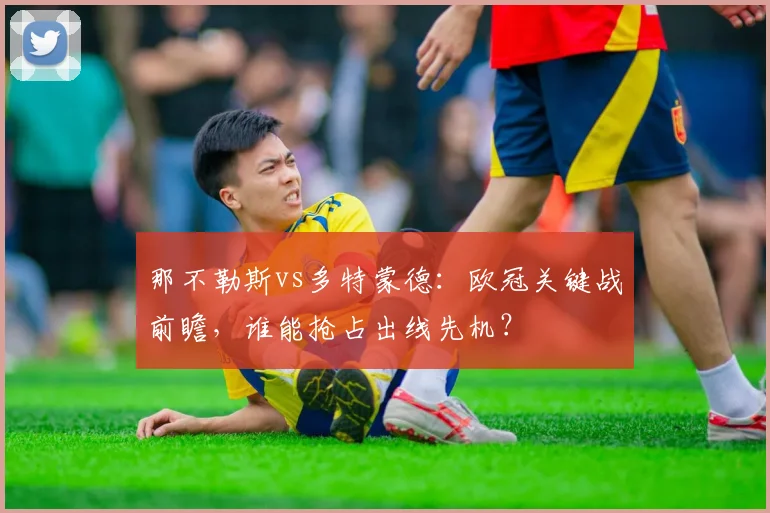那不勒斯vs多特蒙德：欧冠关键战前瞻，谁能抢占出线先机？