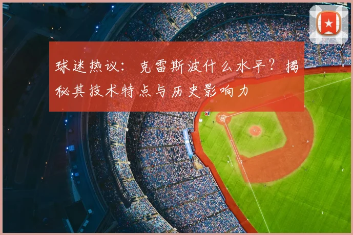 球迷热议：克雷斯波什么水平？揭秘其技术特点与历史影响力